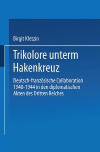 Trikolore unterm Hakenkreuz : deutsch-französische Collaboration 1940 - 1944 in den diplomatischen Akten des Dritten Reiches