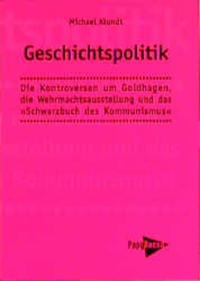 Geschichtspolitik : die Kontroversen um Goldhagen, die Wehrmachtsausstellung und das "Schwarzbuch des Kommunismus"