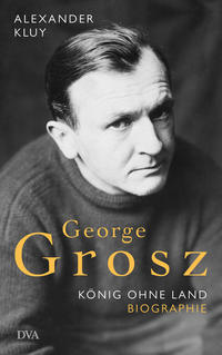 George Grosz : König ohne Land : Biografie