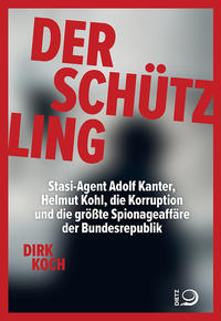 Der Schützling : Stasi-Agent Adolf Kanter, Helmut Kohl, die Korruption und die größte Spionageaffäre der Bundesrepublik