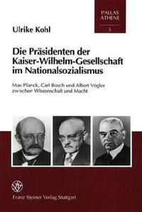 Die Präsidenten der Kaiser-Wilhelm-Gesellschaft im Nationalsozialismus : Max Planck, Carl Bosch und Albert Vögler zwischen Wissenschaft und Macht