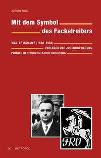 Mit dem Symbol des Fackelreiters : Walter Hammer (1888 - 1966) ; Verleger der Jugendbewegung, Pionier der Widerstandsforschung