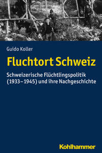 Fluchtort Schweiz : schweizerische Flüchtlingspolitik (1933-1945) und ihre Nachgeschichte