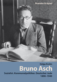 Bruno Asch : Sozialist. Kommunalpolitiker. Deutscher Jude : 1890-1940