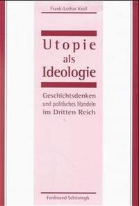Utopie als Ideologie : Geschichtsdenken und politisches Handeln im Dritten Reich