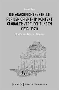 Die "Nachrichtenstelle für den Orient" im Kontext globaler Verflechtungen (1914-1921) : Strukturen - Akteure - Diskurse