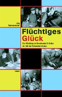 Flüchtiges Glück : die Flüchtlinge im Grenzkanton St. Gallen zur Zeit des Nationalsozialismus