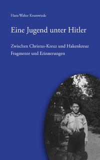 Eine Jugend unter Hitler : zwischen Christus-Kreuz und Hakenkreuz ; Fragmente und Erinnerungen