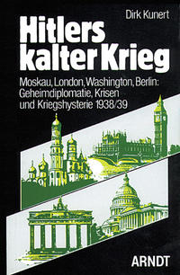 Hitlers kalter Krieg : Moskau, London, Washington, Berlin: Geheimdiplomatie, Krisen und Kriegshysterie 1938/39