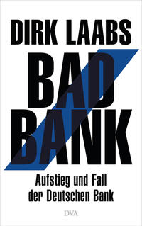 Bad Bank : Aufstieg und Fall der Deutschen Bank