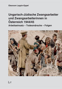 Ungarisch-Jüdische Zwangsarbeiter und Zwangsarbeiterinnen in Österreich 1944/45 : Arbeitseinsatz - Todesmärsche - Folgen