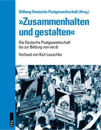 "Zusammenhalten und gestalten" : von der traditionellen Beamtenorganisation zur streitbaren Gewerkschaft ; die Deutsche Postgewerkschaft bis zur Bildung von ver.di