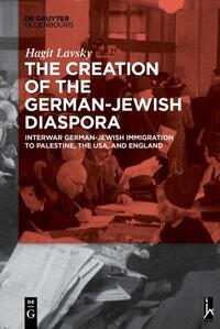 The Creation of the German-Jewish Diaspora : Interwar German-Jewish Immigration to Palestine, the USA, and England
