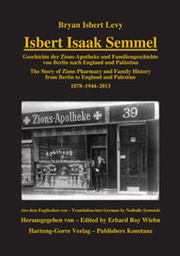 Isbert Isaak Semmel : Geschichte der Zions-Apotheke und Familiengeschichte von Berlin nach England und Palästina 1878 - 1944 - 2013