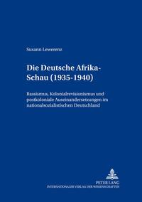 Die "Deutsche Afrika-Schau" : (1935 - 1940) ; Rassismus, Kolonialrevisionismus und postkoloniale Auseinandersetzungen im nationalsozialistischen Deutschland