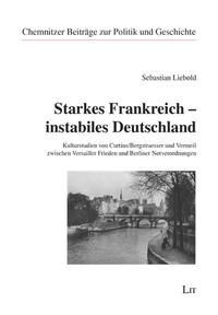 Starkes Frankreich - instabiles Deutschland : Kulturstudien von Curtius/Bergstraesser und Vermeil zwischen Versailler Frieden und Berliner Notverordnungen