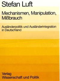 Mechanismen, Manipulation, Mißbrauch : Ausländerpolitik und Ausländerintegration in Deutschland