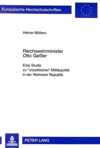Reichswehrminister Otto Geßler : eine Studie zu "unpolitischer" Militärpolitik in der Weimarer Republik
