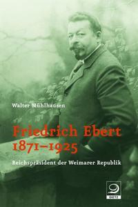 Friedrich Ebert : 1871 - 1925 ; Reichspräsident der Weimarer Republik