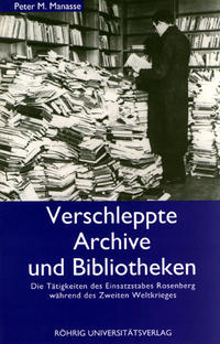 Verschleppte Archive und Bibliotheken : die Tätigkeiten des Einsatzstabes Rosenberg während des Zweiten Weltkrieges
