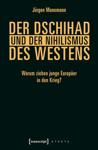 Der Dschihad und der Nihilismus des Westens : warum ziehen junge Europäer in den Krieg?