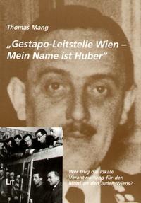 "Gestapo-Leitstelle Wien - Mein Name ist Huber" : wer trug die lokale Verantwortung für den Mord an den Juden Wiens?