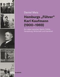 Hamburgs "Führer" Karl Kaufmann (1900-1969) : ein Leben zwischen Macht, Politik, Verwaltung, Wirtschaft und Krankheit
