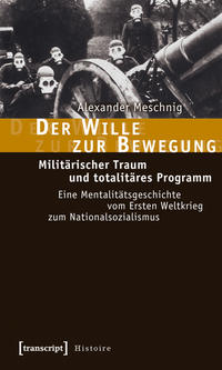 Der Wille zur Bewegung : militärischer Traum und totalitäres Programm ; eine Mentalitätsgeschichte vom Ersten Weltkrieg zum Nationalsozialismus