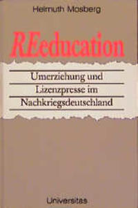 Re-education : Umerziehung und Lizenzpresse im Nachkriegsdeutschland