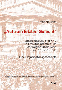 "Auf zum letzten Gefecht" : Spartakusbund und KPD in Frankfurt am Main und der Region Rhein-Main von 1916/18 - 1956 ; eine Organisationsgeschichte