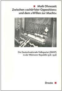 Zwischen "schärfster Opposition" und dem "Willen zur Macht" : die Deutschnationale Volkspartei (DNVP) in der Weimarer Republik 1918-1928