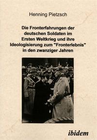 Die Fronterfahrungen der deutschen Soldaten im Ersten Weltkrieg und ihre Ideologisierung zum "Fronterlebnis" in den zwanziger Jahren