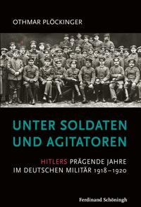Unter Soldaten und Agitatoren : Hitlers prägende Jahre im deutschen Militär 1918 - 1920