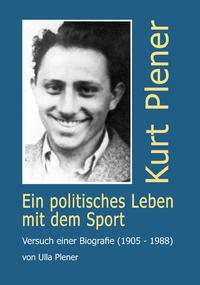 Kurt Plener - ein politisches Leben mit dem Sport : Versuch einer Biografie (1905 - 1988)
