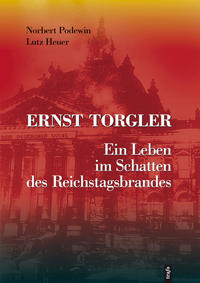 Ernst Torgler : ein Leben im Schatten des Reichstagsbrandes ; 25.04.1893 Berlin - 19.01.1963 Hannover