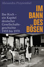 Im Bann des Bösen : Ilse Koch – ein Kapitel deutscher Gesellschaftsgeschichte 1933 bis 1970