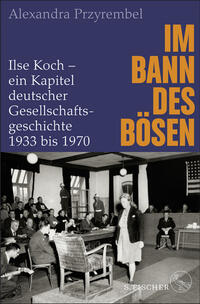 Im Bann des Bösen : Ilse Koch - ein Kapitel deutscher Gesellschaftsgeschichte 1933 bis 1970