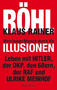 Mein langer Marsch durch die Illusionen : Leben mit Hitler, der DKP, den 68ern, der RAF und Ulrike Meinhof