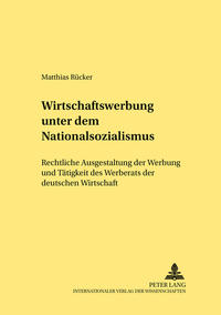 Wirtschaftswerbung unter dem Nationalsozialismus : rechtliche Ausgestaltung der Werbung und Tätigkeit des Werberats der Deutschen Wirtschaft
