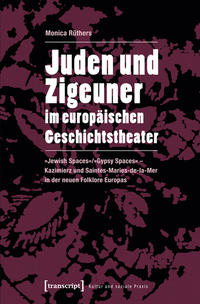 Juden und Zigeuner im europäischen Geschichtstheater : "Jewish Spaces", "Gypsy Spaces" ; Kazimierz und Saintes-Maries-de-la-Mer in der neuen Folklore Europas