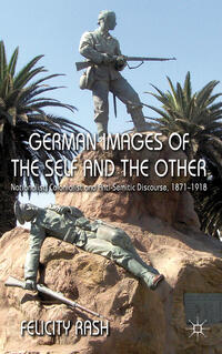 German images of the self and the other : nationalist, colonialist and anti-semitic discourse, 1871 - 1918
