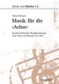Musik für die "Achse" : deutsch-italienische Musikbeziehungen unter Hitler und Mussolini bis 1943