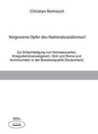 Vergessene Opfer des Nationalsozialismus? : zur Entschädigung von Homosexuellen, Kriegsdienstverweigerern, Sinti und Roma und Kommunisten in der Bundesrepublik Deutschland