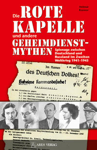 Die Rote Kapelle und andere Geheimdienstmythen : Spionage zwischen Deutschland und Russland im Zweiten Weltkrieg 1941 - 1945