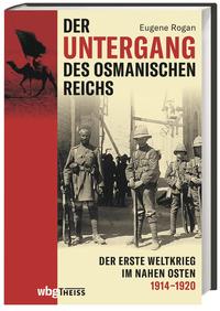 Der Untergang des Osmanischen Reichs : der Erste Weltkrieg im Nahen Osten 1914-1920