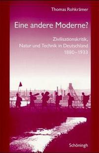 Eine andere Moderne? : Zivilisationskritik, Natur und Technik in Deutschland 1880 - 1933