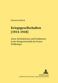 Kriegsgesellschaften (1914 - 1918) : Arten, Rechtsformen und Funktionen in der Kriegswirtschaft des Ersten Weltkrieges