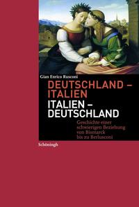 Deutschland - Italien, Italien - Deutschland : Geschichte einer schwierigen Beziehung von Bismarck bis zu Berlusconi