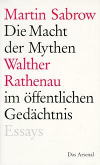 Die Macht der Mythen : Walther Rathenau im öffentlichen Gedächtnis ; sechs Essays