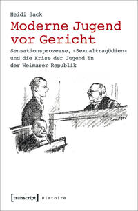 Moderne Jugend vor Gericht : Sensationsprozesse, "Sexualtragödien" und die Krise der Jugend in der Weimarer Republik